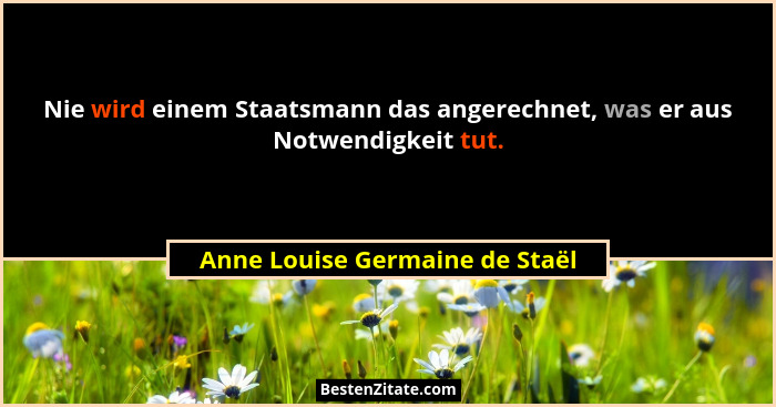 Nie wird einem Staatsmann das angerechnet, was er aus Notwendigkeit tut.... - Anne Louise Germaine de Staël