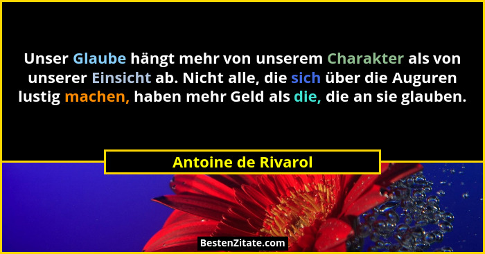 Unser Glaube hängt mehr von unserem Charakter als von unserer Einsicht ab. Nicht alle, die sich über die Auguren lustig machen, h... - Antoine de Rivarol