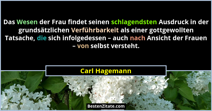 Das Wesen der Frau findet seinen schlagendsten Ausdruck in der grundsätzlichen Verführbarkeit als einer gottgewollten Tatsache, die si... - Carl Hagemann