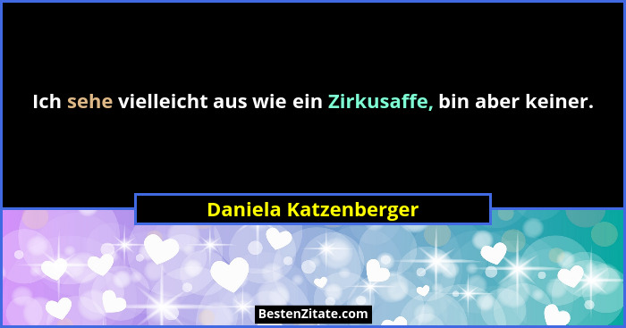 Ich sehe vielleicht aus wie ein Zirkusaffe, bin aber keiner.... - Daniela Katzenberger