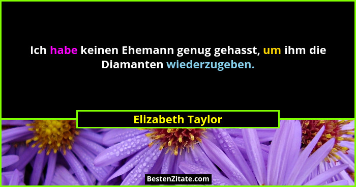 Ich habe keinen Ehemann genug gehasst, um ihm die Diamanten wiederzugeben.... - Elizabeth Taylor