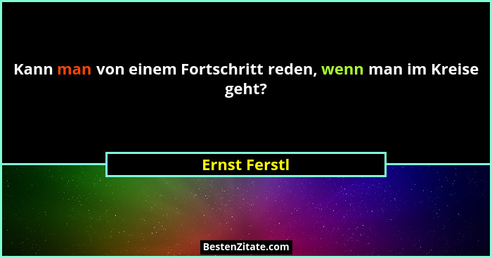Kann man von einem Fortschritt reden, wenn man im Kreise geht?... - Ernst Ferstl