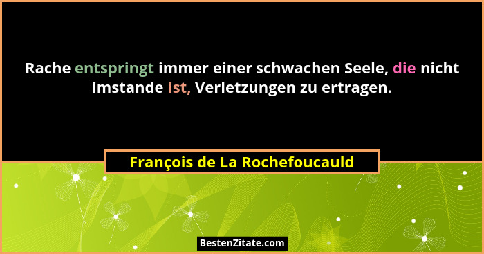 Rache entspringt immer einer schwachen Seele, die nicht imstande ist, Verletzungen zu ertragen.... - François de La Rochefoucauld