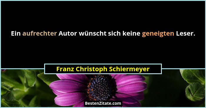 Ein aufrechter Autor wünscht sich keine geneigten Leser.... - Franz Christoph Schiermeyer