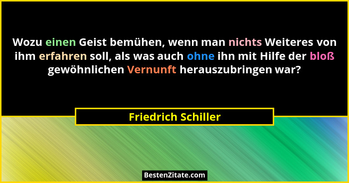 Wozu einen Geist bemühen, wenn man nichts Weiteres von ihm erfahren soll, als was auch ohne ihn mit Hilfe der bloß gewöhnlichen V... - Friedrich Schiller