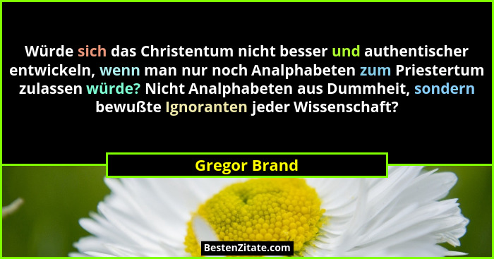 Würde sich das Christentum nicht besser und authentischer entwickeln, wenn man nur noch Analphabeten zum Priestertum zulassen würde? Ni... - Gregor Brand