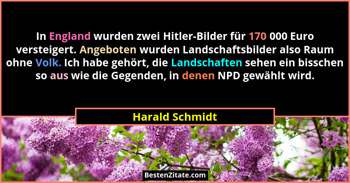 In England wurden zwei Hitler-Bilder für 170 000 Euro versteigert. Angeboten wurden Landschaftsbilder also Raum ohne Volk. Ich habe g... - Harald Schmidt