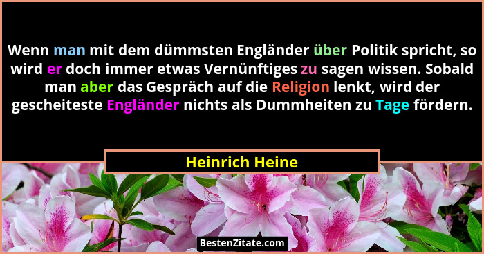 Wenn man mit dem dümmsten Engländer über Politik spricht, so wird er doch immer etwas Vernünftiges zu sagen wissen. Sobald man aber d... - Heinrich Heine