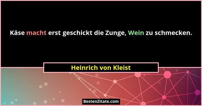 Käse macht erst geschickt die Zunge, Wein zu schmecken.... - Heinrich von Kleist