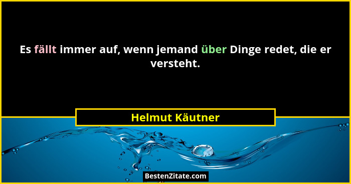 Es fällt immer auf, wenn jemand über Dinge redet, die er versteht.... - Helmut Käutner