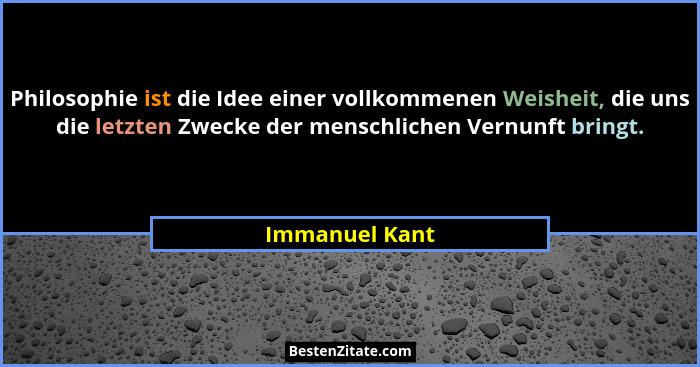 Philosophie ist die Idee einer vollkommenen Weisheit, die uns die letzten Zwecke der menschlichen Vernunft bringt.... - Immanuel Kant
