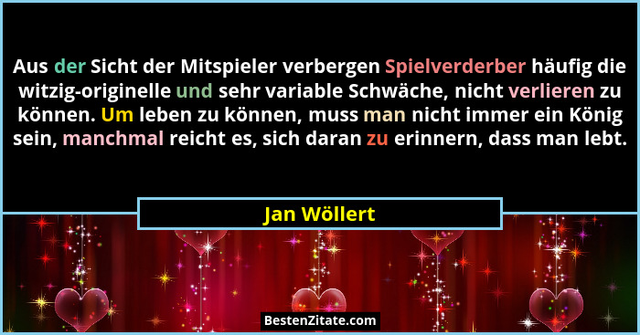 Aus der Sicht der Mitspieler verbergen Spielverderber häufig die witzig-originelle und sehr variable Schwäche, nicht verlieren zu können... - Jan Wöllert