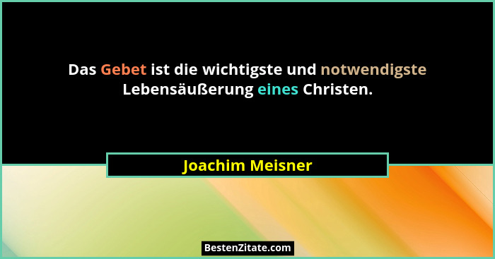 Das Gebet ist die wichtigste und notwendigste Lebensäußerung eines Christen.... - Joachim Meisner