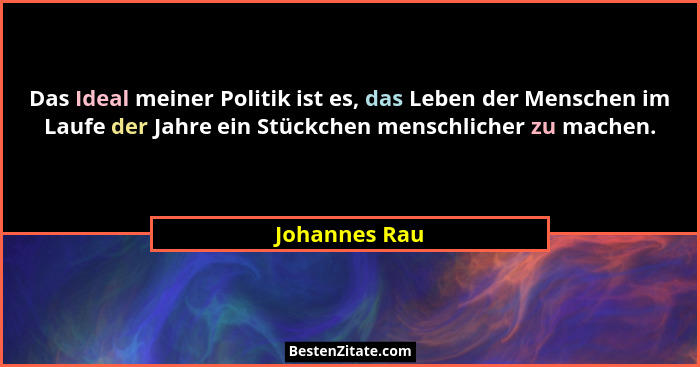 Das Ideal meiner Politik ist es, das Leben der Menschen im Laufe der Jahre ein Stückchen menschlicher zu machen.... - Johannes Rau