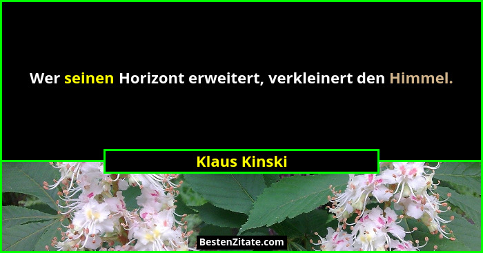 Wer seinen Horizont erweitert, verkleinert den Himmel.... - Klaus Kinski