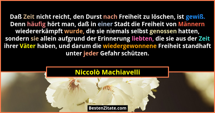 Daß Zeit nicht reicht, den Durst nach Freiheit zu löschen, ist gewiß. Denn häufig hört man, daß in einer Stadt die Freiheit von... - Niccolò Machiavelli