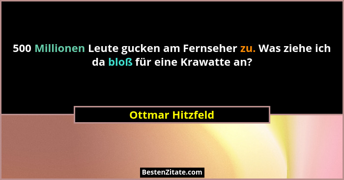 500 Millionen Leute gucken am Fernseher zu. Was ziehe ich da bloß für eine Krawatte an?... - Ottmar Hitzfeld