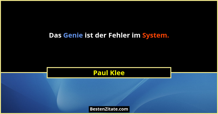 Das Genie ist der Fehler im System.... - Paul Klee