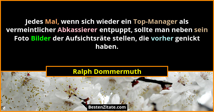 Jedes Mal, wenn sich wieder ein Top-Manager als vermeintlicher Abkassierer entpuppt, sollte man neben sein Foto Bilder der Aufsicht... - Ralph Dommermuth
