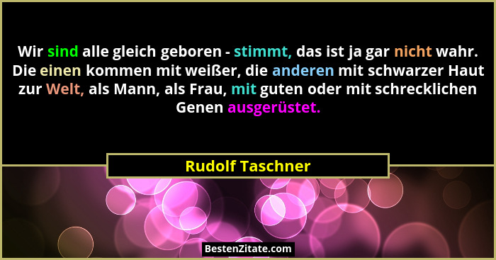 Wir sind alle gleich geboren - stimmt, das ist ja gar nicht wahr. Die einen kommen mit weißer, die anderen mit schwarzer Haut zur We... - Rudolf Taschner
