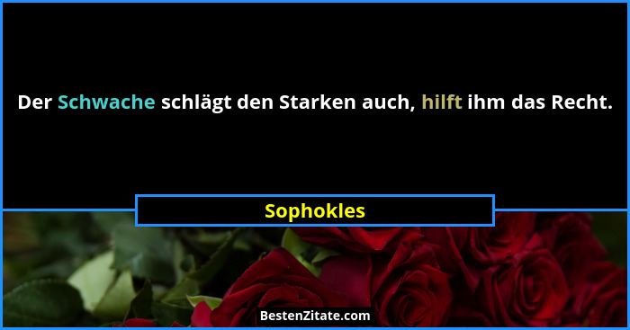 Der Schwache schlägt den Starken auch, hilft ihm das Recht.... - Sophokles