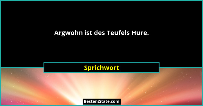 Argwohn ist des Teufels Hure.... - Sprichwort