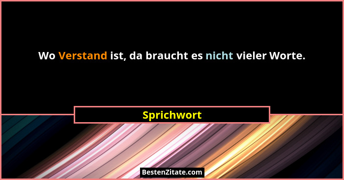 Wo Verstand ist, da braucht es nicht vieler Worte.... - Sprichwort
