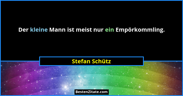 Der kleine Mann ist meist nur ein Empörkommling.... - Stefan Schütz