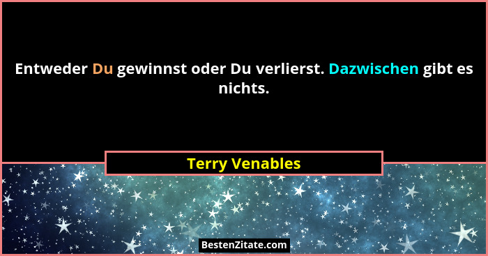 Entweder Du gewinnst oder Du verlierst. Dazwischen gibt es nichts.... - Terry Venables