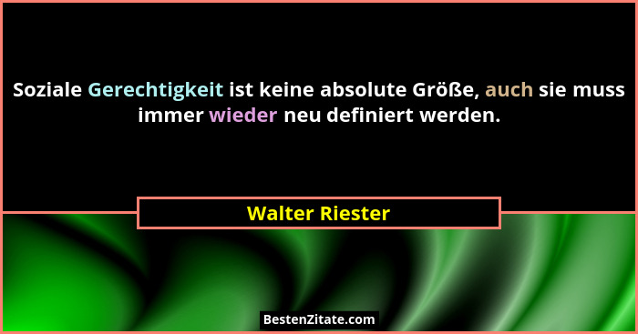 Soziale Gerechtigkeit ist keine absolute Größe, auch sie muss immer wieder neu definiert werden.... - Walter Riester
