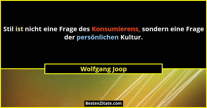 Stil ist nicht eine Frage des Konsumierens, sondern eine Frage der persönlichen Kultur.... - Wolfgang Joop