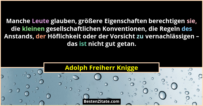 Manche Leute glauben, größere Eigenschaften berechtigen sie, die kleinen gesellschaftlichen Konventionen, die Regeln des Anst... - Adolph Freiherr Knigge