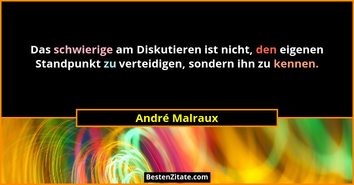 Das schwierige am Diskutieren ist nicht, den eigenen Standpunkt zu verteidigen, sondern ihn zu kennen.... - André Malraux