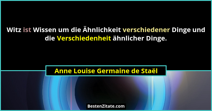 Witz ist Wissen um die Ähnlichkeit verschiedener Dinge und die Verschiedenheit ähnlicher Dinge.... - Anne Louise Germaine de Staël