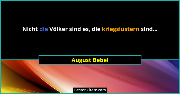Nicht die Völker sind es, die kriegslüstern sind...... - August Bebel