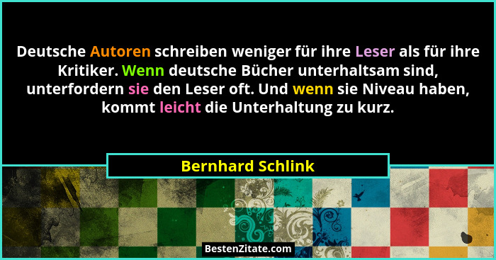 Deutsche Autoren schreiben weniger für ihre Leser als für ihre Kritiker. Wenn deutsche Bücher unterhaltsam sind, unterfordern sie d... - Bernhard Schlink