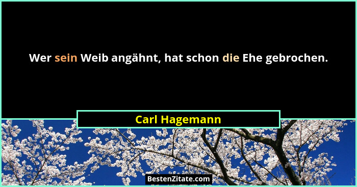 Wer sein Weib angähnt, hat schon die Ehe gebrochen.... - Carl Hagemann