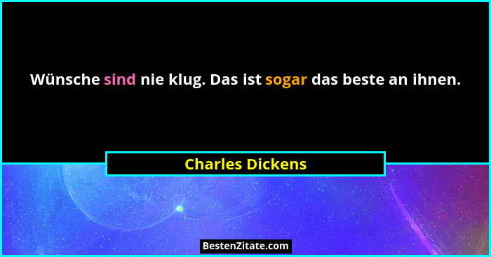Wünsche sind nie klug. Das ist sogar das beste an ihnen.... - Charles Dickens