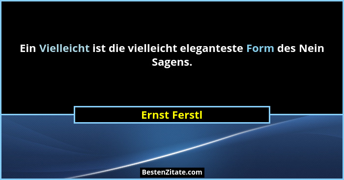 Ein Vielleicht ist die vielleicht eleganteste Form des Nein Sagens.... - Ernst Ferstl