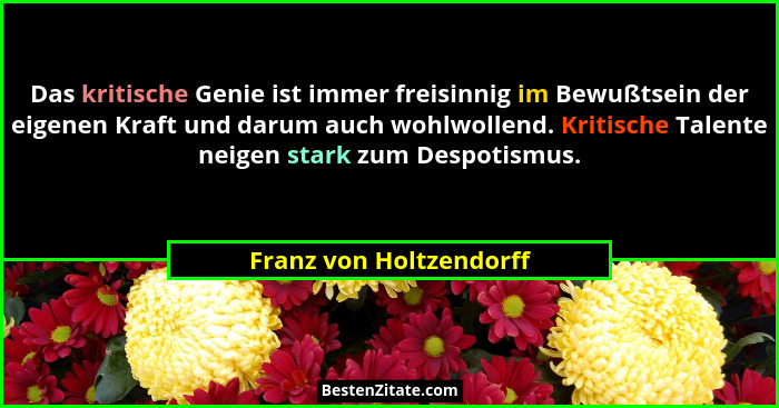 Das kritische Genie ist immer freisinnig im Bewußtsein der eigenen Kraft und darum auch wohlwollend. Kritische Talente neigen... - Franz von Holtzendorff