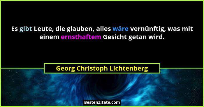 Es gibt Leute, die glauben, alles wäre vernünftig, was mit einem ernsthaftem Gesicht getan wird.... - Georg Christoph Lichtenberg