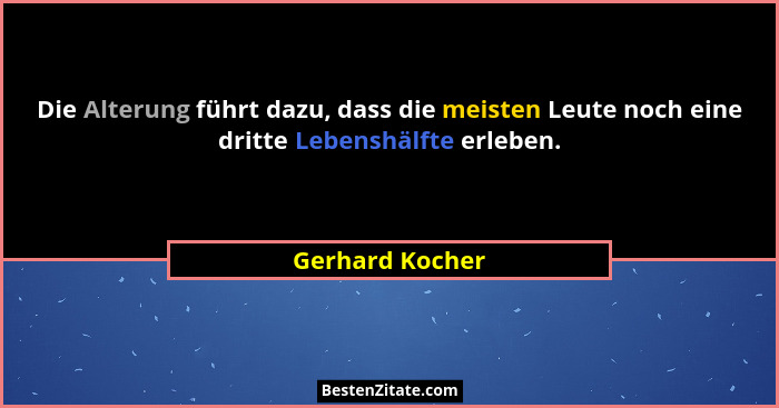 Die Alterung führt dazu, dass die meisten Leute noch eine dritte Lebenshälfte erleben.... - Gerhard Kocher