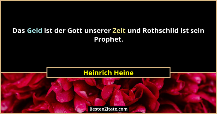 Das Geld ist der Gott unserer Zeit und Rothschild ist sein Prophet.... - Heinrich Heine