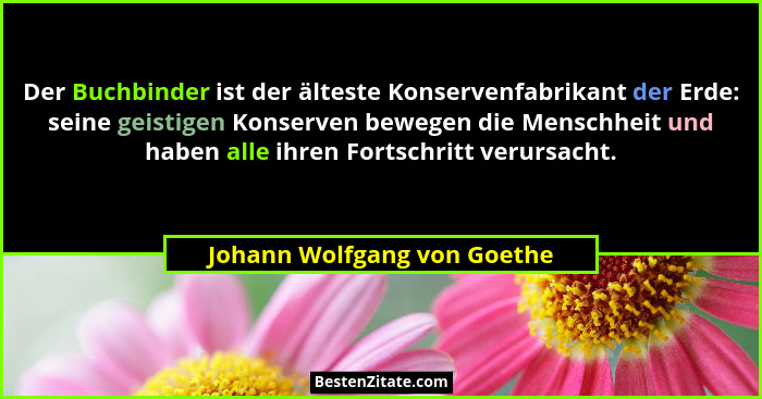 Der Buchbinder ist der älteste Konservenfabrikant der Erde: seine geistigen Konserven bewegen die Menschheit und haben al... - Johann Wolfgang von Goethe