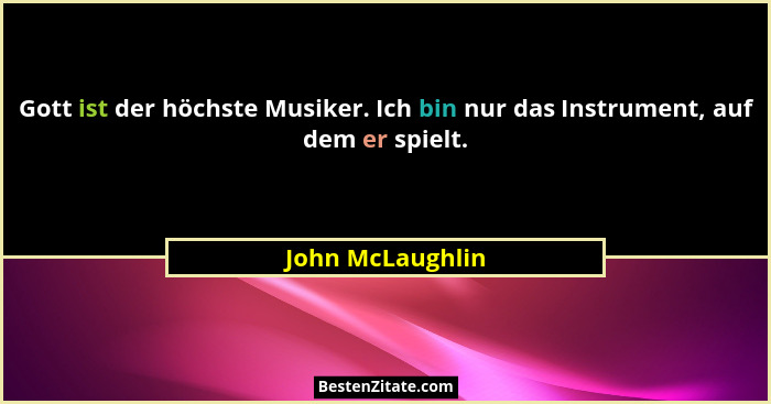 Gott ist der höchste Musiker. Ich bin nur das Instrument, auf dem er spielt.... - John McLaughlin
