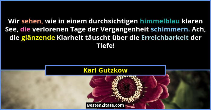Wir sehen, wie in einem durchsichtigen himmelblau klaren See, die verlorenen Tage der Vergangenheit schimmern. Ach, die glänzende Klarh... - Karl Gutzkow