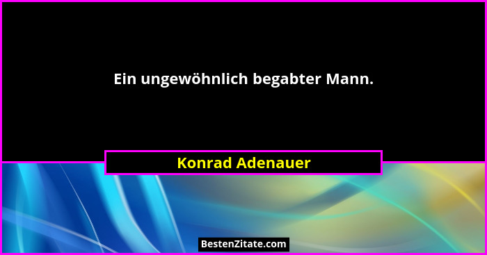 Ein ungewöhnlich begabter Mann.... - Konrad Adenauer