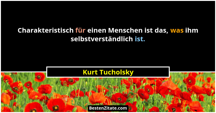 Charakteristisch für einen Menschen ist das, was ihm selbstverständlich ist.... - Kurt Tucholsky
