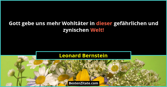 Gott gebe uns mehr Wohltäter in dieser gefährlichen und zynischen Welt!... - Leonard Bernstein