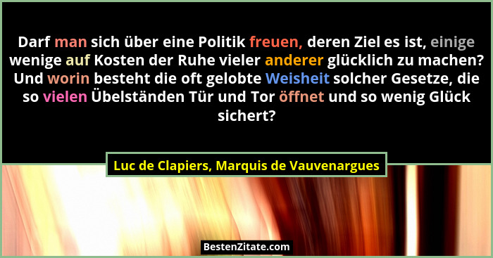Darf man sich über eine Politik freuen, deren Ziel es ist, einige wenige auf Kosten der Ruhe vieler anderer... - Luc de Clapiers, Marquis de Vauvenargues